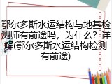 鄂尔多斯水运结构与地基检测师有前途吗，为什么？详解(鄂尔多斯水运结构检测有前途)