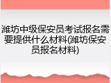 潍坊中级保安员考试报名需要提供什么材料(潍坊保安员报名材料)