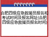 合肥四级应急救援员报名和考试时间及报名网址(合肥四级应急救援员报名时间)