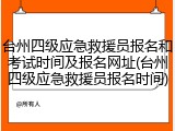 台州四级应急救援员报名和考试时间及报名网址(台州四级应急救援员报名时间)