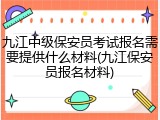 九江中级保安员考试报名需要提供什么材料(九江保安员报名材料)