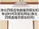 淮北四级应急救援员报名和考试时间及报名网址(淮北四级救援员报名时间)