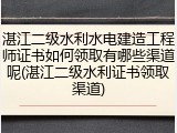 湛江二级水利水电建造工程师证书如何领取有哪些渠道呢(湛江二级水利证书领取渠道)