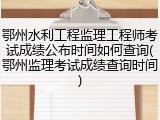 鄂州水利工程监理工程师考试成绩公布时间如何查询(鄂州监理考试成绩查询时间)