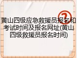 黄山四级应急救援员报名和考试时间及报名网址(黄山四级救援员报名时间)