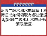 昭通二级水利水电建造工程师证书如何领取有哪些渠道呢(昭通二级水利水电证书领取渠道)