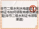毕节二级水利水电建造工程师证书如何领取有哪些渠道呢(毕节二级水利证书领取渠道)