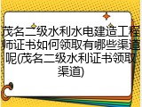 茂名二级水利水电建造工程师证书如何领取有哪些渠道呢(茂名二级水利证书领取渠道)