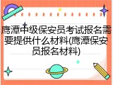 鹰潭中级保安员考试报名需要提供什么材料(鹰潭保安员报名材料)