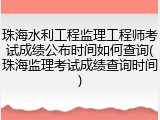 珠海水利工程监理工程师考试成绩公布时间如何查询(珠海监理考试成绩查询时间)