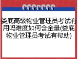 娄底高级物业管理员考试有用吗难度如何含金量(娄底物业管理员考试有帮助)