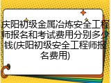 庆阳初级金属冶炼安全工程师报名和考试费用分别多少钱(庆阳初级安全工程师报名费用)