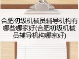 合肥初级机械员辅导机构有哪些哪家好(合肥初级机械员辅导机构哪家好)