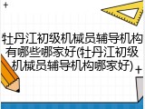 牡丹江初级机械员辅导机构有哪些哪家好(牡丹江初级机械员辅导机构哪家好)