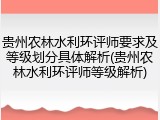 贵州农林水利环评师要求及等级划分具体解析(贵州农林水利环评师等级解析)