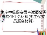 枣庄中级保安员考试报名需要提供什么材料(枣庄保安员报名材料)