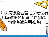 汕头高级物业管理员考试有用吗难度如何含金量(汕头物业考试有用难考)