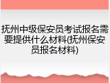 抚州中级保安员考试报名需要提供什么材料(抚州保安员报名材料)