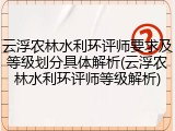 云浮农林水利环评师要求及等级划分具体解析(云浮农林水利环评师等级解析)