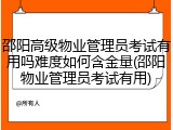 邵阳高级物业管理员考试有用吗难度如何含金量(邵阳物业管理员考试有用)