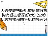大兴安岭初级机械员辅导机构有哪些哪家好(大兴安岭初级机械员辅导机构哪家好)
