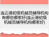 连云港初级机械员辅导机构有哪些哪家好(连云港初级机械员辅导机构哪家好)