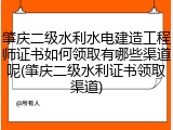 肇庆二级水利水电建造工程师证书如何领取有哪些渠道呢(肇庆二级水利证书领取渠道)