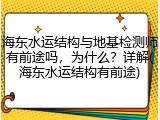 海东水运结构与地基检测师有前途吗,为什么?详解(海东水运结构有前途)