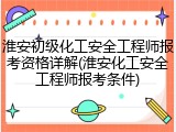 淮安初级化工安全工程师报考资格详解(淮安化工安全工程师报考条件)