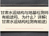 甘肃水运结构与地基检测师有前途吗,为什么?详解(甘肃水运结构检测有前途)