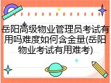 岳阳高级物业管理员考试有用吗难度如何含金量(岳阳物业考试有用难考)