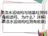 果洛水运结构与地基检测师有前途吗,为什么?详解(果洛水运结构检测有前景)