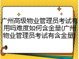 广州高级物业管理员考试有用吗难度如何含金量(广州物业管理员考试有含金量)