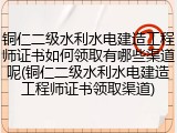 铜仁二级水利水电建造工程师证书如何领取有哪些渠道呢(铜仁二级水利水电建造工程师证书领取渠道)