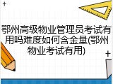 鄂州高级物业管理员考试有用吗难度如何含金量(鄂州物业考试有用)