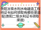贵阳二级水利水电建造工程师证书如何领取有哪些渠道呢(贵阳二级水利证书领取渠道)