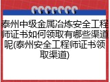 泰州中级金属冶炼安全工程师证书如何领取有哪些渠道呢(泰州安全工程师证书领取渠道)