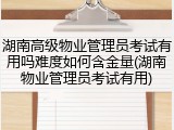 湖南高级物业管理员考试有用吗难度如何含金量(湖南物业管理员考试有用)