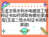 玉溪二级水利水电建造工程师证书如何领取有哪些渠道呢(玉溪二级水利证书领取渠道)