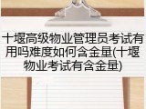 十堰高级物业管理员考试有用吗难度如何含金量(十堰物业考试有含金量)