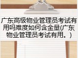 广东高级物业管理员考试有用吗难度如何含金量(广东物业管理员考试有用。)