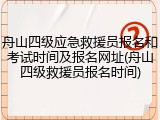 舟山四级应急救援员报名和考试时间及报名网址(舟山四级救援员报名时间)