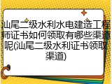 汕尾二级水利水电建造工程师证书如何领取有哪些渠道呢(汕尾二级水利证书领取渠道)