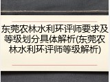 东莞农林水利环评师要求及等级划分具体解析(东莞农林水利环评师等级解析)