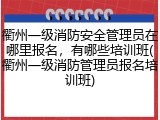 衢州一级消防安全管理员在哪里报名，有哪些培训班(衢州一级消防管理员报名培训班)