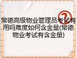 常德高级物业管理员考试有用吗难度如何含金量(常德物业考试有含金量)