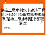 楚雄二级水利水电建造工程师证书如何领取有哪些渠道呢(楚雄二级水利证书领取渠道)