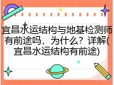 宜昌水运结构与地基检测师有前途吗，为什么？详解(宜昌水运结构有前途)