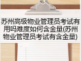 苏州高级物业管理员考试有用吗难度如何含金量(苏州物业管理员考试有含金量)