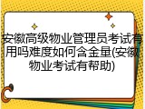 安徽高级物业管理员考试有用吗难度如何含金量(安徽物业考试有帮助)